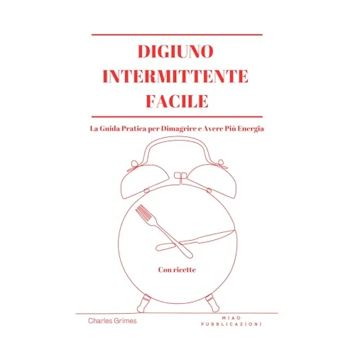 Digiuno Intermittente Facile: La Guida Pratica per Dimagrire e Avere Più Energia con Ricette (Italian Edition)