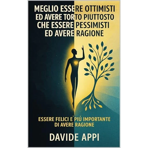 Meglio Essere Ottimisti Ed Avere Torto Piuttosto Che Essere Pessimisti Ed Avere Ragione: Essere felici è più importante di avere ragione (Italian Edition)
