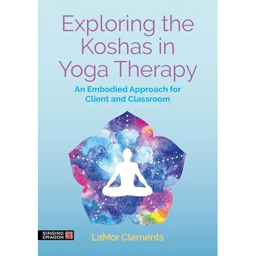 Exploring the Koshas in Yoga Therapy: An Embodied Approach for Client and Classroom (English Edition)
