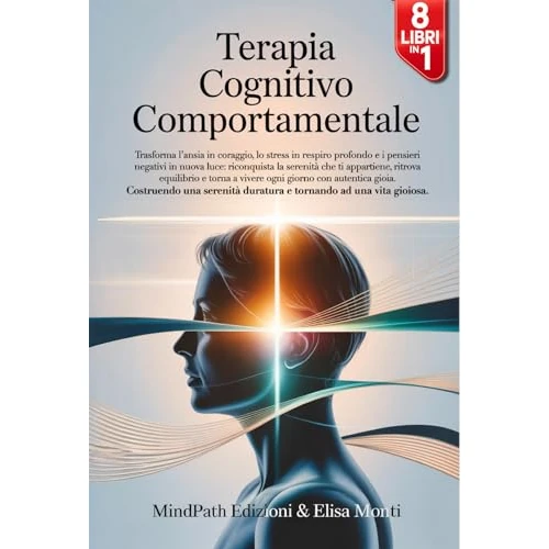 TERAPIA COGNITIVO COMPORTAMENTALE: 8 Libri in 1 : dalla Scienza alla Pratica : come Liberarti da Ansia, Stress e Pensieri Negativi, Costruendo una Serenità ... ad una Vita Gioiosa. (Italian Edition)