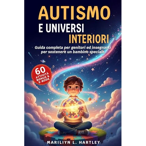 AUTISMO E UNIVERSI INTERIORI: 5 LIBRI IN 1: Guida Completa per Genitori ed Insegnanti per Sostenere un Bambino Speciale. Comprendere, Rafforzare la Fiducia, ... ATTIVITÀ, BONUS & PDF (Italian Edition)