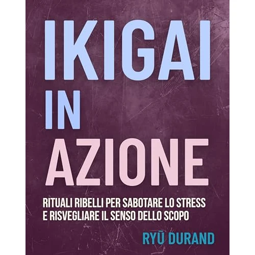 IKIGAI IN AZIONE: rituali ribelli per sabotare lo stress e risvegliare il senso dello scopo (Ikigai Reclaimed™ (International Edition) Vol. 10) (Italian Edition)