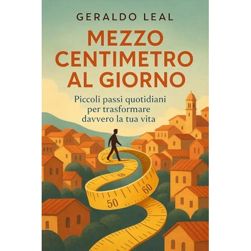 Mezzo Centimetro al Giorno: Piccoli passi quotidiani per trasformare davvero la tua vita (Orizzonti Interiori Vol. 2) (Italian Edition)