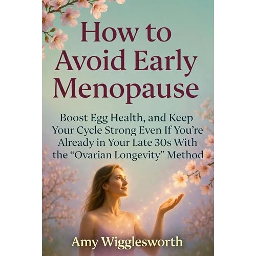 How to Avoid Early Menopause : Boost Egg Health, and Keep Your Cycle Strong Even If You’re Already in Your Late 30s With the “Ovarian Longevity” Method (English Edition)