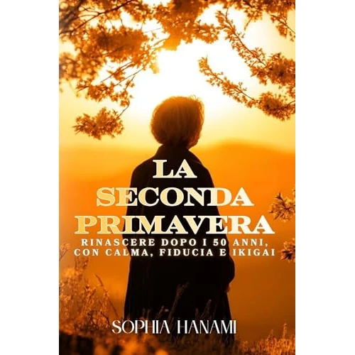 La seconda Primavera: Rinascere dopo i 50 anni con calma, fiducia e Ikigai (Italian Edition)