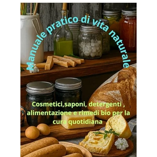Manuale pratico di vita naturale : Cosmetici, saponi, detergenti, alimentazione e rimedi bio per la cura quotidiana (Italian Edition)