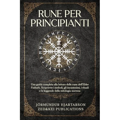 Rune per Principianti: Una guida completa alla lettura delle rune dell'Elder Futhark. Scoprirete i simboli, gli incantesimi, i rituali e le leggende della mitologia norrena (Italian Edition)