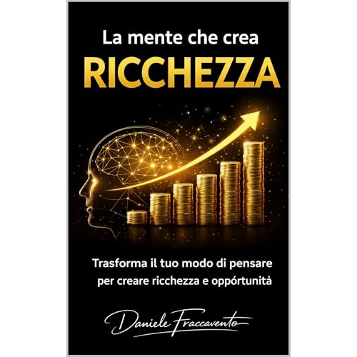 La mente che crea ricchezza: trasforma il tuo modo di pensare per creare ricchezza e opportunita' (Italian Edition)