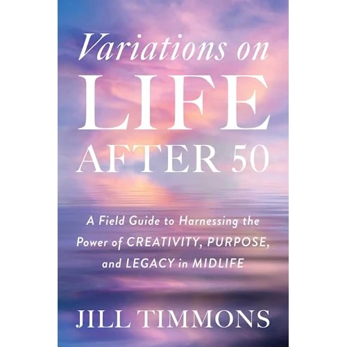 Variations on Life After 50: A Field Guide to Harnessing the Power of Creativity, Purpose, and Legacy in Midlife (English Edition)