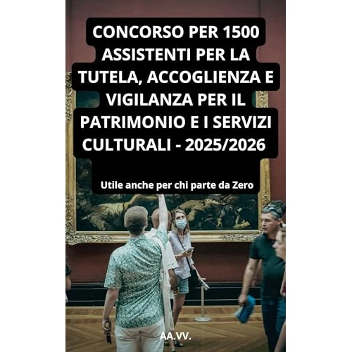 Concorso Ministero della cultura 1500 Assistenti per la tutela, accoglienza e vigilanza per il patrimonio e i servizi culturali (Cod.01): Utile anche per chi parte da Zero (Italian Edition)
