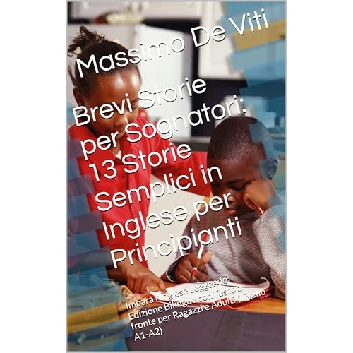 Brevi Storie per Sognatori: 13 Storie Semplici in Inglese per Principianti: Impara l'Inglese Leggendo: Edizione Bilingue con Testo a fronte per Ragazzi e Adulti (Livello A1-A2) (Italian Edition)