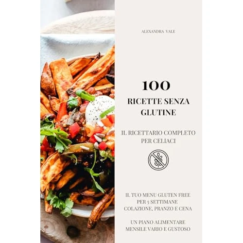 100 RICETTE SENZA GLUTINE. IL RICETTARIO COMPLETO PER CELIACI: Il tuo Menu Gluten Free per 5 Settimane: Colazione, Pranzo e Cena. Un Piano Alimentare Mensile Vario e Gustoso (Italian Edition)
