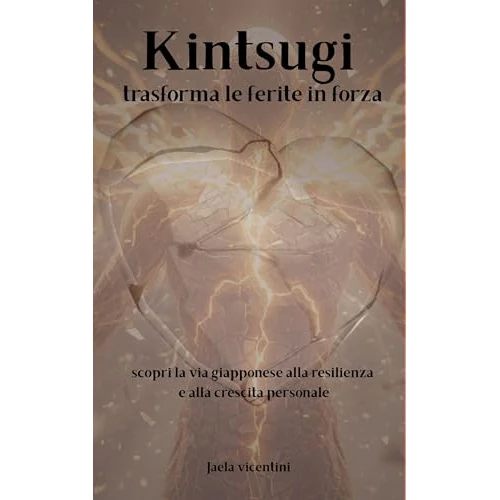 Kintsugi trasforma le ferite in forza: scopri la via giapponese alla resilienza e alla crescita personale (La via dell’oro Vol. 1) (Italian Edition)