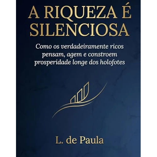 A Riqueza é Silenciosa: Como os verdadeiramente ricos pensam, agem e constroem prosperidade longe dos holofotes (Portuguese Edition)