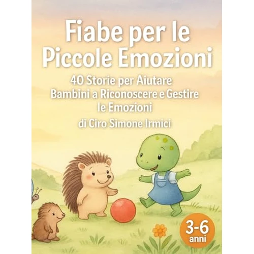Fiabe per le Piccole Emozioni: 40 storie per aiutare i bambini 3–6 anni a riconoscere e gestire le emozioni (rabbia, paura, tristezza, gelosia, gioia) ... Illustrate (3–6 anni)) (Italian Edition)
