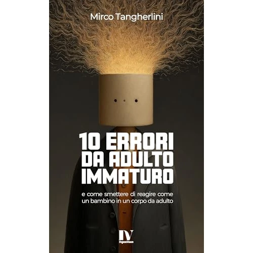 10 ERRORI DA ADULTO IMMATURO: E come smettere di reagire come un bambino in un corpo da adulto (Italian Edition)