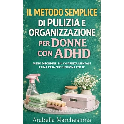 Il metodo semplice di pulizia e organizzazione per donne con ADHD: Meno disordine, più chiarezza mentale e una casa che funziona per te (Italian Edition)