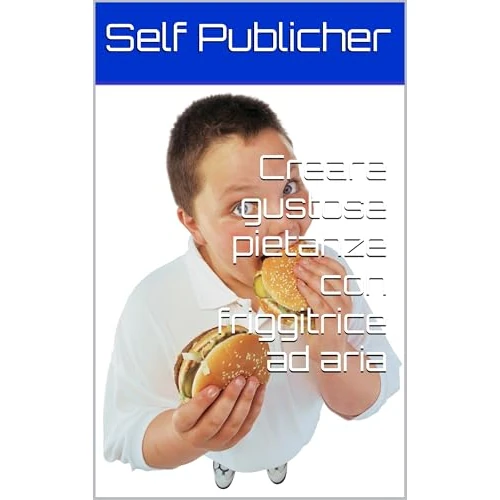 Creare gustose pietanze con friggitrice ad aria (Italian Edition)