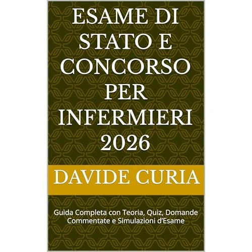 ESAME DI STATO E CONCORSO PER INFERMIERI 2026: Guida Completa con Teoria, Quiz, Domande Commentate e Simulazioni d’Esame (Italian Edition)