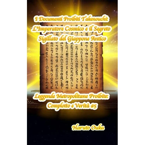 I Documenti Proibiti Takenouchi: L'Imperatore Cosmico e il Segreto Sigillato del Giappone Antico (Leggende Metropolitane Proibite: Complotto e Verità # Vol. 5) (Italian Edition)