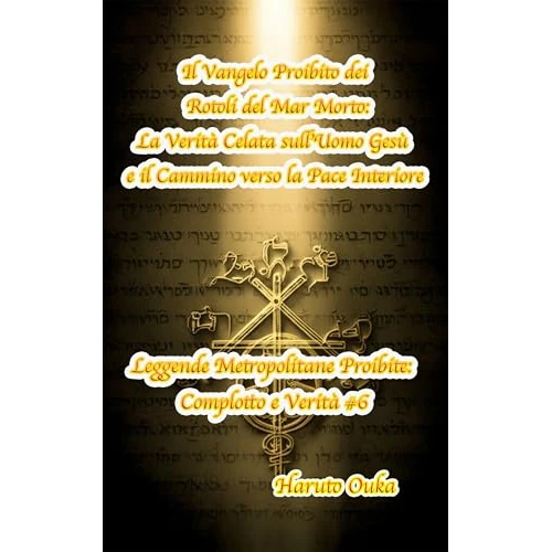 Il Vangelo Proibito dei Rotoli del Mar Morto: La Verità Celata sull'Uomo Gesù e il Cammino verso la Pace Interiore (Leggende Metropolitane Proibite: Complotto e Verità # Vol. 6) (Italian Edition)