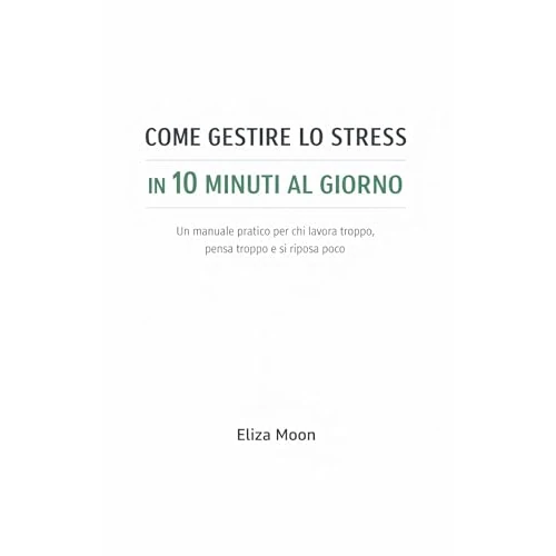 COME GESTIRE LO STRESS IN 10 MINUTI AL GIORNO: Un manuale pratico per chi lavora troppo, pensa troppo e si riposa poco (Italian Edition)