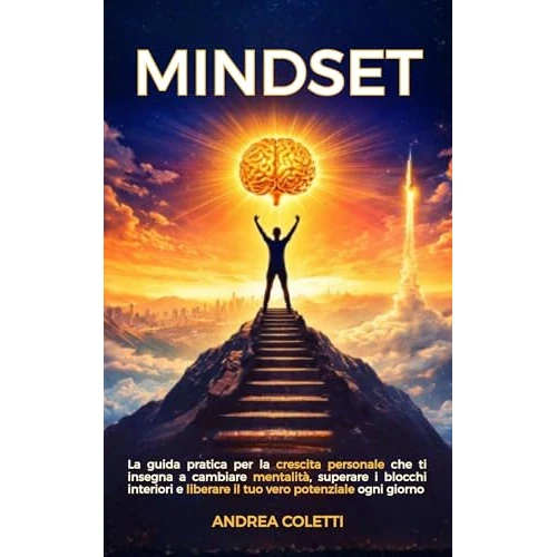 Mindset: La guida pratica per la crescita personale che ti insegna a cambiare mentalità, superare i blocchi interiori e liberare il tuo vero potenziale ogni giorno (Italian Edition)