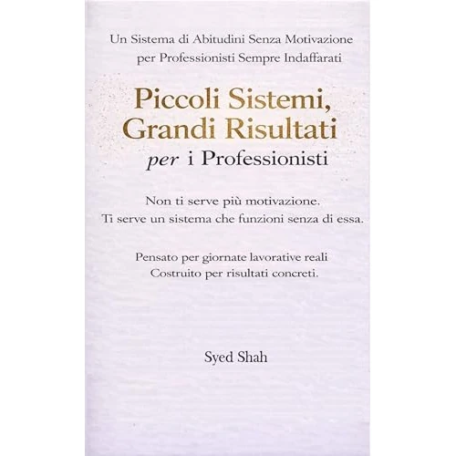 Piccoli Sistemi, Risultati Concreti Per I Professionisti: Un sistema di abitudini senza motivazione per professionisti impegnati (Italian Edition)