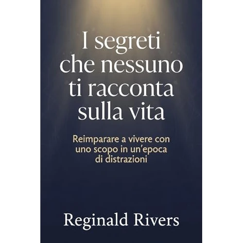 I segreti che nessuno ti racconta sulla vita: "Reimparare a vivere con uno scopo in un'epoca di distrazioni" (Italian Edition)