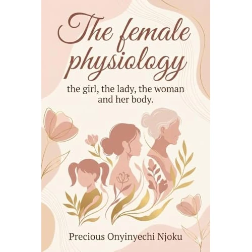 The Female Physiology : The girl, the lady, the woman and her body (English Edition)