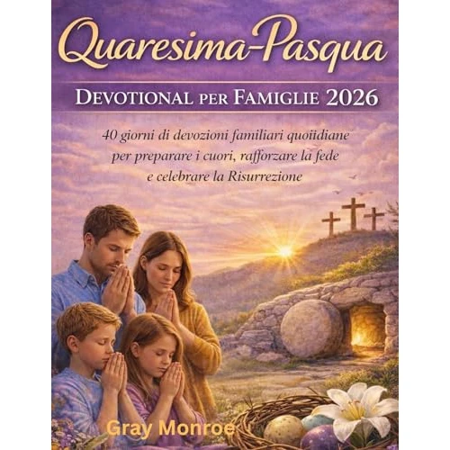 Meditazione per la famiglia durante la Quaresima e la Pasqua 2026:: 40 giorni di devozioni quotidiane in famiglia per preparare i cuori, far crescere la ... celebrare la Resurrezione (Italian Edition)