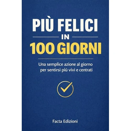 Più Felici in 100 Giorni - La Teoria dei Piccoli Gesti per Uscire dal Pilota Automatico: 100 semplici azioni quotidiane per ritrovare felicità, centratura ... nella vita di ogni giorno (Italian Edition)
