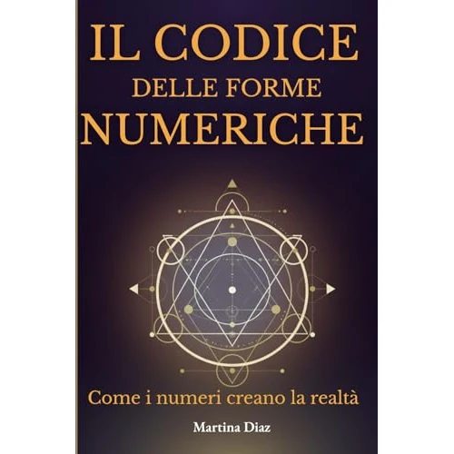 IL CODICE DELLE FORME NUMERICHE : Come i numeri creano la realtà (Italian Edition)