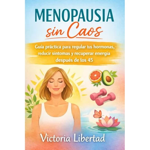 Menopausia sin Caos: Guía práctica para regular tus hormonas, reducir síntomas y recuperar energía después de los 45 (Spanish Edition)